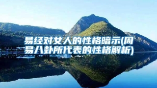 易经对女人的性格暗示(周易八卦所代表的性格解析)