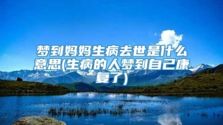 梦到妈妈生病去世是什么意思(生病的人梦到自己康复了)