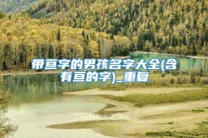 带亘字的男孩名字大全(含有亘的字)_重复