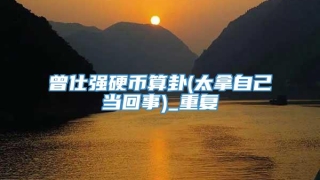 曾仕强硬币算卦(太拿自己当回事)_重复