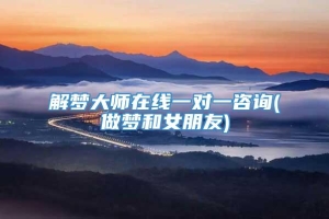 解梦大师在线一对一咨询(做梦和女朋友)