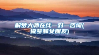 解梦大师在线一对一咨询(做梦和女朋友)