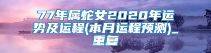 77年属蛇女2020年运势及运程(本月运程预测)_重复