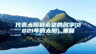 代表太阳和希望的名字(2021年的太阳)_重复