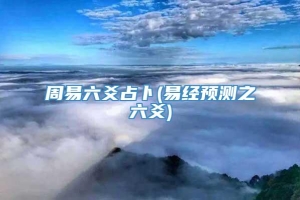 周易六爻占卜(易经预测之六爻)