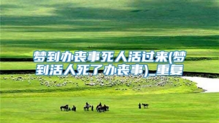 梦到办丧事死人活过来(梦到活人死了办丧事)_重复