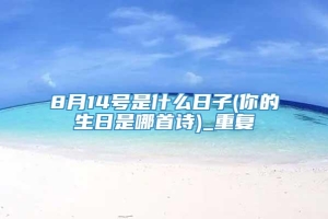 8月14号是什么日子(你的生日是哪首诗)_重复