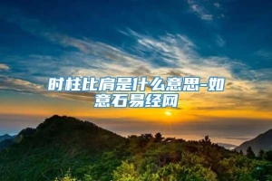 时柱比肩是什么意思-如意石易经网