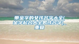带金字的女孩名字大全(金字起名大全男孩名字)_重复