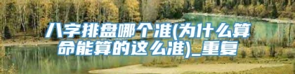 八字排盘哪个准(为什么算命能算的这么准)_重复