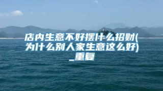 店内生意不好摆什么招财(为什么别人家生意这么好)_重复
