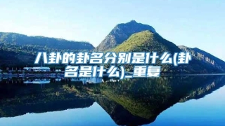 八卦的卦名分别是什么(卦名是什么)_重复
