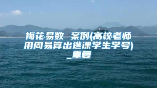 梅花易数 案例(高校老师用周易算出逃课学生学号)_重复