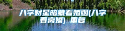 八字财星暗藏看婚姻(八字看离婚)_重复