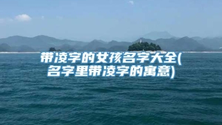 带凌字的女孩名字大全(名字里带凌字的寓意)