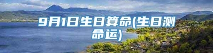 9月1日生日算命(生日测命运)