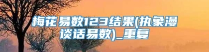梅花易数123结果(执象漫谈话易数)_重复
