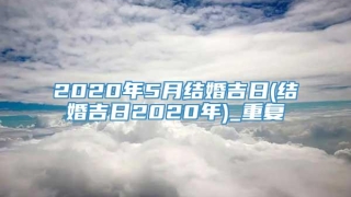2020年5月结婚吉日(结婚吉日2020年)_重复