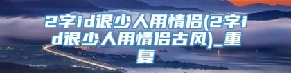 2字id很少人用情侣(2字id很少人用情侣古风)_重复