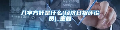 八字方针是什么(经济日报评论员)_重复