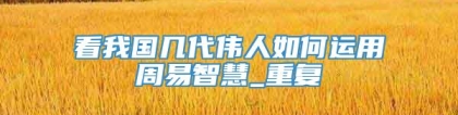 看我国几代伟人如何运用周易智慧_重复