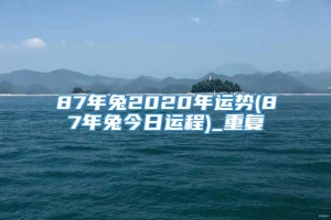 87年兔2020年运势(87年兔今日运程)_重复