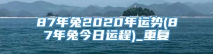 87年兔2020年运势(87年兔今日运程)_重复