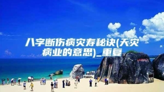 八字断伤病灾寿秘诀(天灾病业的意思)_重复