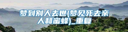 梦到别人去世(梦见死去亲人和蜜蜂)_重复