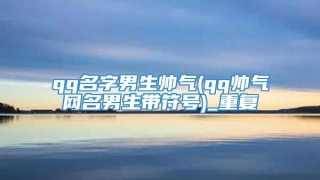 qq名字男生帅气(qq帅气网名男生带符号)_重复