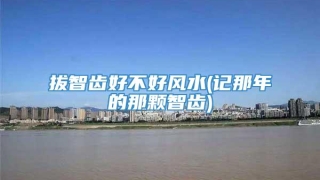 拔智齿好不好风水(记那年的那颗智齿)