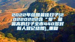 2022年结婚最佳日子(20220222含“爱”量最高的日子全市440多对新人登记结婚)_重复