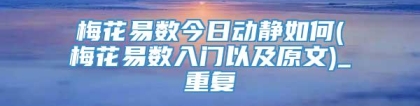 梅花易数今日动静如何(梅花易数入门以及原文)_重复