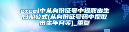 excel中从身份证号中提取出生日期公式(从身份证号码中提取出生年月等)_重复