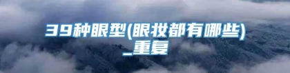 39种眼型(眼妆都有哪些)_重复