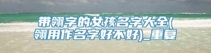 带翎字的女孩名字大全(翎用作名字好不好)_重复