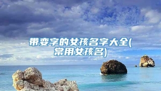 带娈字的女孩名字大全(常用女孩名)
