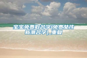 宝宝免费取名字(免费女孩新潮名字)_重复