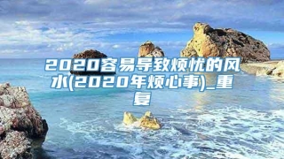 2020容易导致烦忧的风水(2020年烦心事)_重复