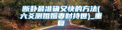 断卦最准确又快的方法(六爻测婚姻妻财持世)_重复