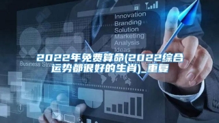 2022年免费算命(2022综合运势都很好的生肖)_重复