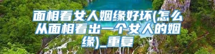面相看女人姻缘好坏(怎么从面相看出一个女人的姻缘)_重复