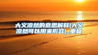 大义凛然的意思解释(大义凛然可以用来形容)_重复