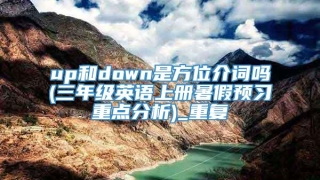 up和down是方位介词吗(三年级英语上册暑假预习重点分析)_重复