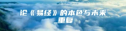 论《易经》的本色与未来_重复