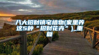 八大招财镇宅植物(家里养这5种“招财花卉”)_重复