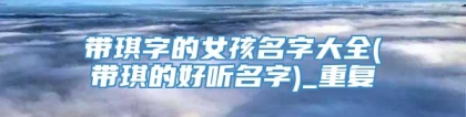 带琪字的女孩名字大全(带琪的好听名字)_重复