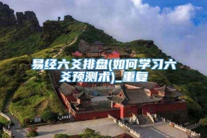 易经六爻排盘(如何学习六爻预测术)_重复