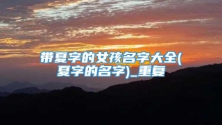 带夏字的女孩名字大全(夏字的名字)_重复