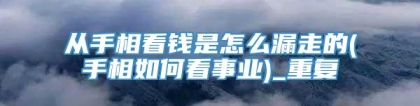 从手相看钱是怎么漏走的(手相如何看事业)_重复
